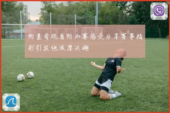 约基奇观看附加赛感受分享赛事精彩引发他浓厚兴趣