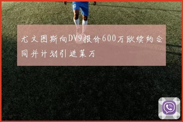 尤文图斯向DV9报价600万欧续约合同并计划引进莱万